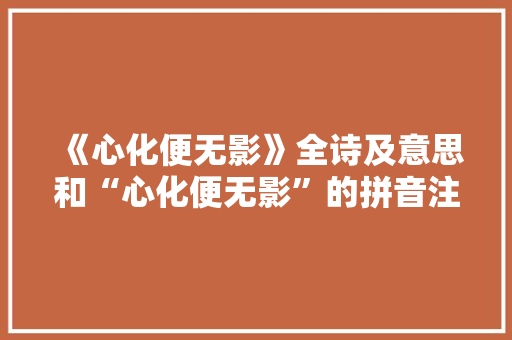 《心化便无影》全诗及意思和“心化便无影”的拼音注释