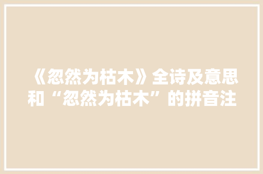 《忽然为枯木》全诗及意思和“忽然为枯木”的拼音注释