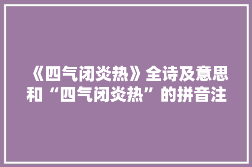 《四气闭炎热》全诗及意思和“四气闭炎热”的拼音注释