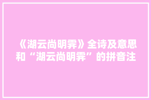 《湖云尚明霁》全诗及意思和“湖云尚明霁”的拼音注释 诗词鉴赏