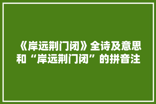 《岸远荆门闭》全诗及意思和“岸远荆门闭”的拼音注释 诗词鉴赏