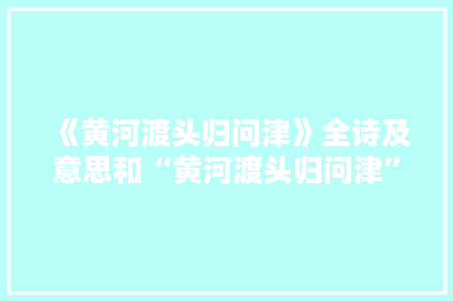 《黄河渡头归问津》全诗及意思和“黄河渡头归问津”的拼音注释
