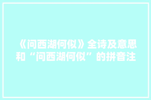 《问西湖何似》全诗及意思和“问西湖何似”的拼音注释