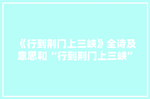 《行到荆门上三峡》全诗及意思和“行到荆门上三峡”的拼音注释