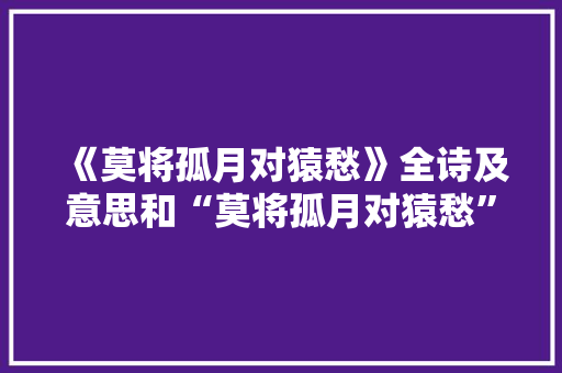 《莫将孤月对猿愁》全诗及意思和“莫将孤月对猿愁”的拼音注释 诗词鉴赏