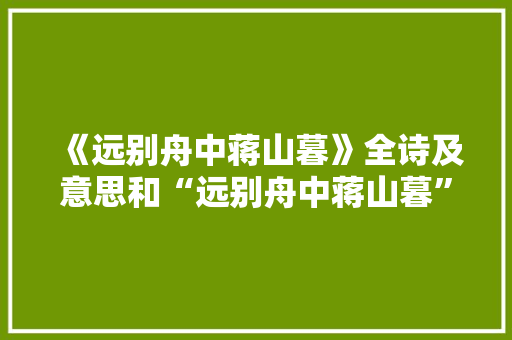 《远别舟中蒋山暮》全诗及意思和“远别舟中蒋山暮”的拼音注释 诗词鉴赏