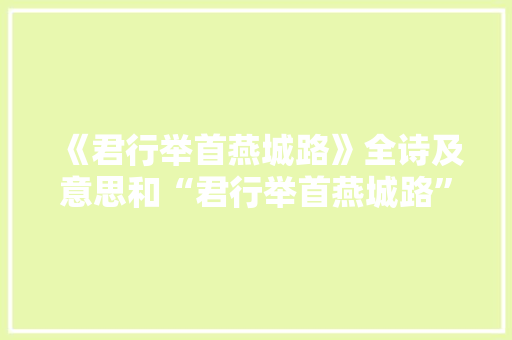 《君行举首燕城路》全诗及意思和“君行举首燕城路”的拼音注释