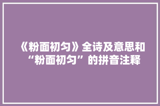 《粉面初匀》全诗及意思和“粉面初匀”的拼音注释