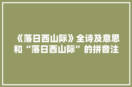 《落日西山际》全诗及意思和“落日西山际”的拼音注释