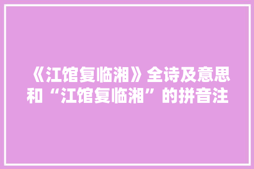 《江馆复临湘》全诗及意思和“江馆复临湘”的拼音注释
