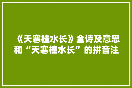 《天寒桂水长》全诗及意思和“天寒桂水长”的拼音注释