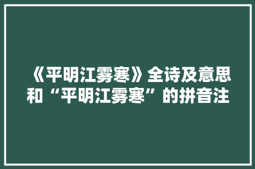 《平明江雾寒》全诗及意思和“平明江雾寒”的拼音注释 诗词鉴赏