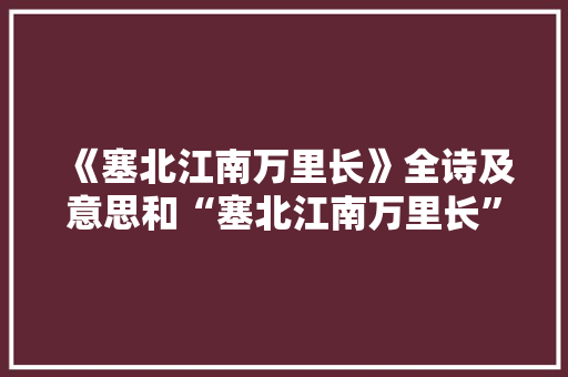 《塞北江南万里长》全诗及意思和“塞北江南万里长”的拼音注释 诗词鉴赏