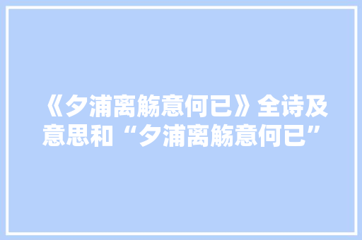 《夕浦离觞意何已》全诗及意思和“夕浦离觞意何已”的拼音注释 诗词鉴赏