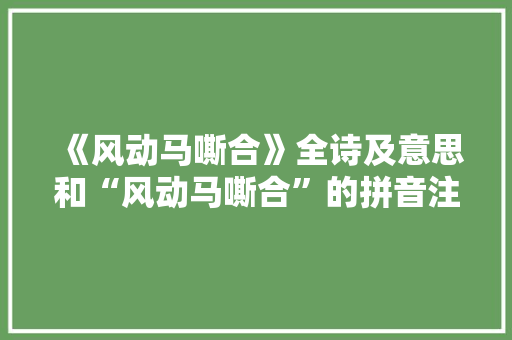《风动马嘶合》全诗及意思和“风动马嘶合”的拼音注释