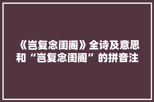 《岂复念闺阁》全诗及意思和“岂复念闺阁”的拼音注释