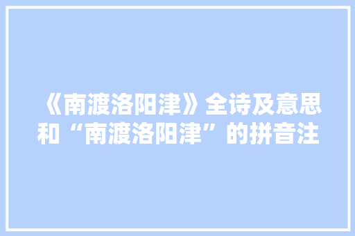 《南渡洛阳津》全诗及意思和“南渡洛阳津”的拼音注释