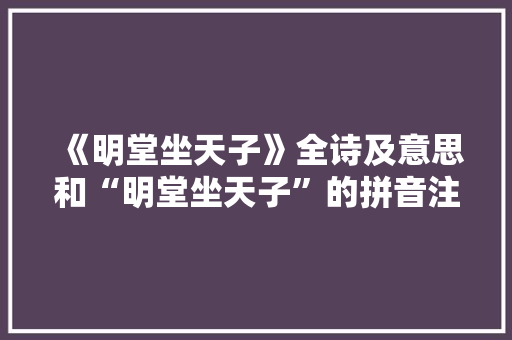 《明堂坐天子》全诗及意思和“明堂坐天子”的拼音注释