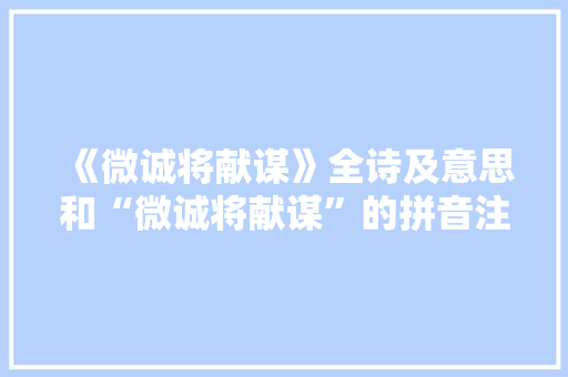 《微诚将献谋》全诗及意思和“微诚将献谋”的拼音注释 诗词鉴赏