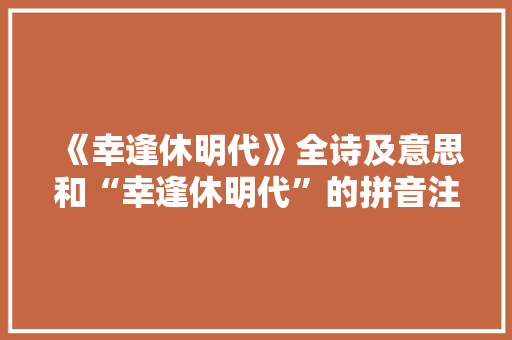 《幸逢休明代》全诗及意思和“幸逢休明代”的拼音注释 诗词鉴赏