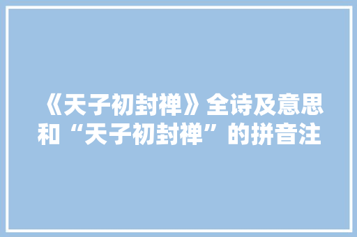 《天子初封禅》全诗及意思和“天子初封禅”的拼音注释 诗词鉴赏