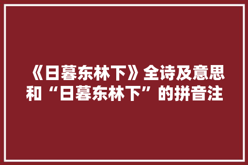 《日暮东林下》全诗及意思和“日暮东林下”的拼音注释