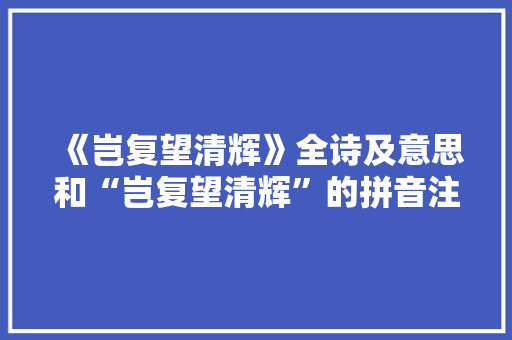 《岂复望清辉》全诗及意思和“岂复望清辉”的拼音注释 诗词鉴赏