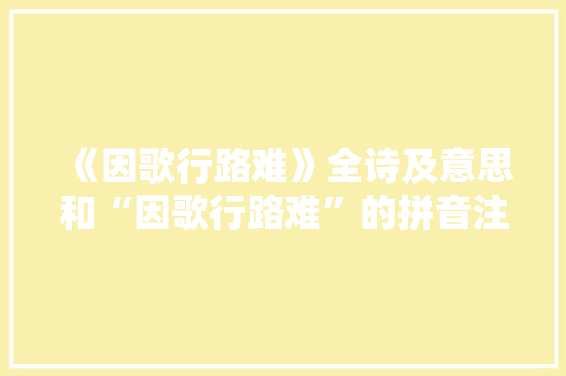 《因歌行路难》全诗及意思和“因歌行路难”的拼音注释