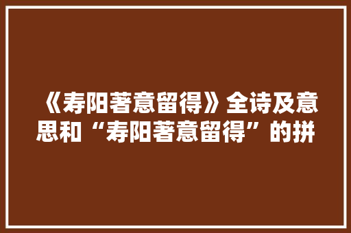 《寿阳著意留得》全诗及意思和“寿阳著意留得”的拼音注释