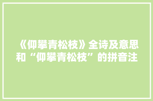 《仰攀青松枝》全诗及意思和“仰攀青松枝”的拼音注释