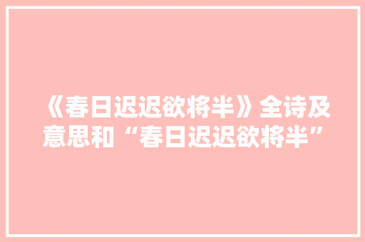 《春日迟迟欲将半》全诗及意思和“春日迟迟欲将半”的拼音注释 诗词鉴赏