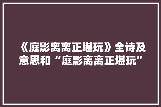《庭影离离正堪玩》全诗及意思和“庭影离离正堪玩”的拼音注释 诗词鉴赏