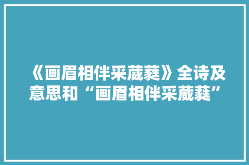 《画眉相伴采葳蕤》全诗及意思和“画眉相伴采葳蕤”的拼音注释