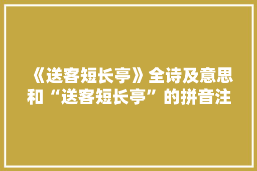《送客短长亭》全诗及意思和“送客短长亭”的拼音注释