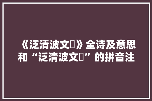 《泛清波文鹢》全诗及意思和“泛清波文鹢”的拼音注释