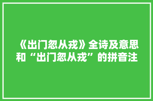 《出门忽从戎》全诗及意思和“出门忽从戎”的拼音注释