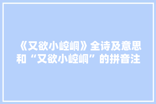 《又欲小崆峒》全诗及意思和“又欲小崆峒”的拼音注释