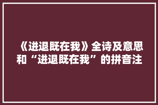 《进退既在我》全诗及意思和“进退既在我”的拼音注释