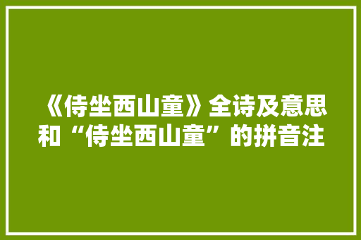《侍坐西山童》全诗及意思和“侍坐西山童”的拼音注释 诗词鉴赏
