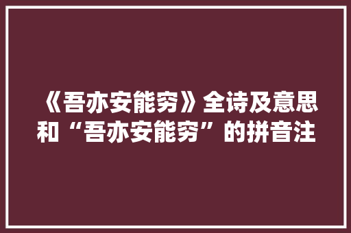 《吾亦安能穷》全诗及意思和“吾亦安能穷”的拼音注释 诗词鉴赏