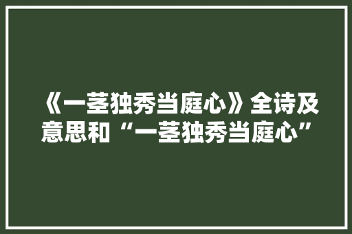《一茎独秀当庭心》全诗及意思和“一茎独秀当庭心”的拼音注释 诗词鉴赏