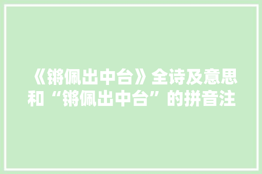 《锵佩出中台》全诗及意思和“锵佩出中台”的拼音注释
