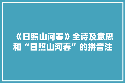 《日照山河春》全诗及意思和“日照山河春”的拼音注释