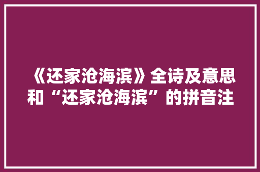 《还家沧海滨》全诗及意思和“还家沧海滨”的拼音注释