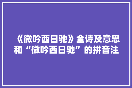 《微吟西日驰》全诗及意思和“微吟西日驰”的拼音注释