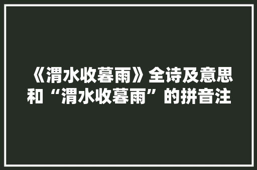 《渭水收暮雨》全诗及意思和“渭水收暮雨”的拼音注释