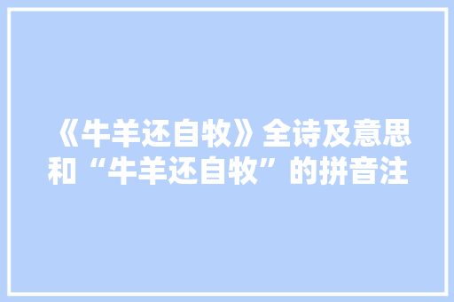 《牛羊还自牧》全诗及意思和“牛羊还自牧”的拼音注释 诗词鉴赏