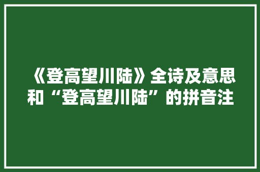 《登高望川陆》全诗及意思和“登高望川陆”的拼音注释