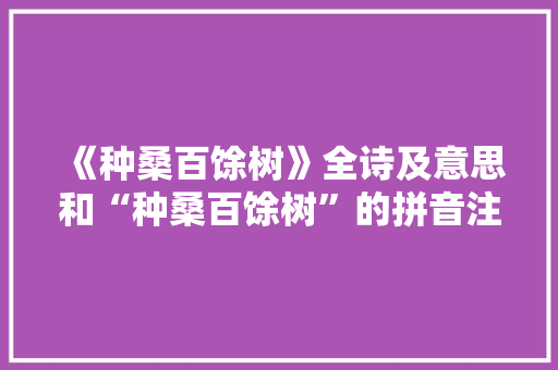 《种桑百馀树》全诗及意思和“种桑百馀树”的拼音注释 诗词鉴赏