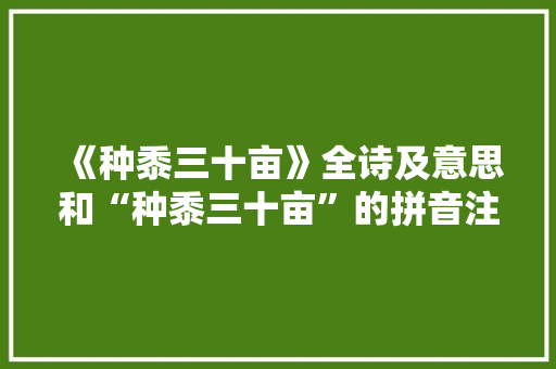 《种黍三十亩》全诗及意思和“种黍三十亩”的拼音注释 诗词鉴赏